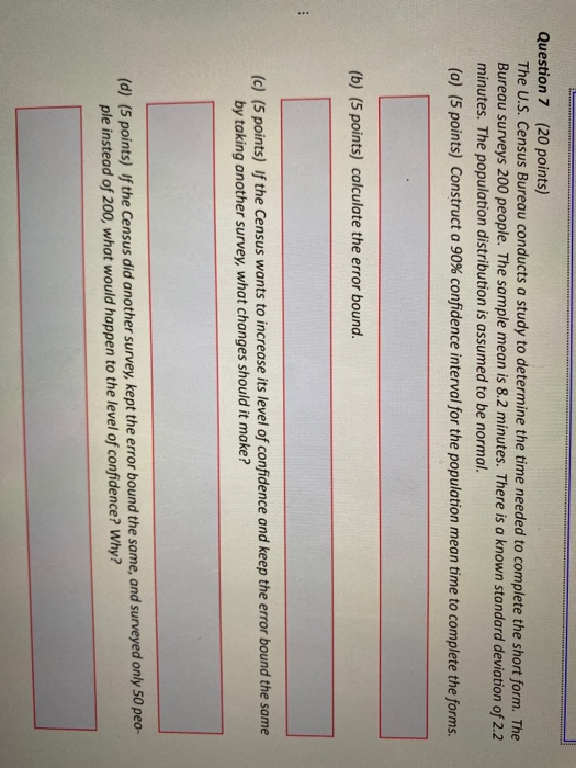 Question 7 (20 points) The U.S. Census Bureau conducts a study to determine the time needed to complete the short form. The B