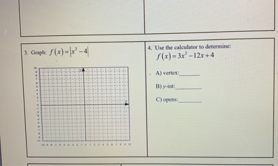 3. Graph: f (x)=\x2-4 4. Use the calculator to determine: $(x) = 3x² - 12x +4 10 9 A) vertex: 7 5 B) y-int: 2 C) opens: . -10