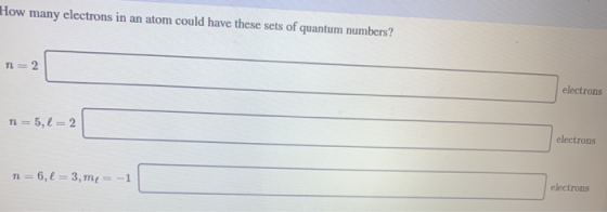 How many electrons in an atom could have these sets of quantum numbers? electrons electrons electrons n = 6,1 = 3, mę = -1