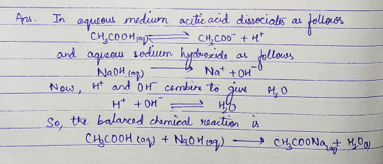 Ans. In aqueous medium acetic acid dissociates as follows CH₂COOH CHCoo+ht and aqueous sodium hydroxide as follows - NaOH(aq
