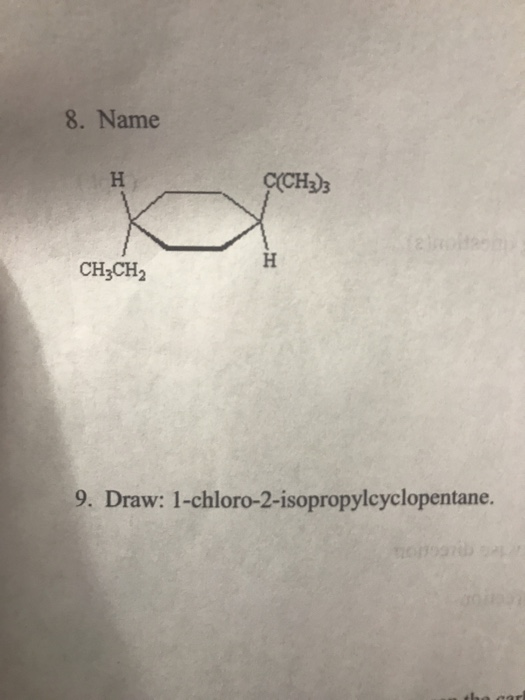 8. Name H Ç(CH3)3 CH3CH2 9. Draw: 1-chloro-2-isopropylcyclopentane.