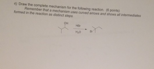 4) Draw the complete mechanism for the following reaction. (6 points) Remember that a mechanism uses curved arrows and shows