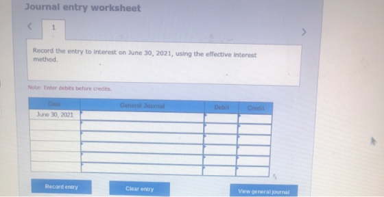 Journal entry worksheet Record the entry to interest on June 30, 2021, using the effective interest method. Note: Enter debit