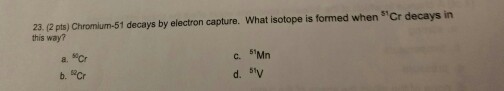 Chromium-51 decays by electron capture. What isoto