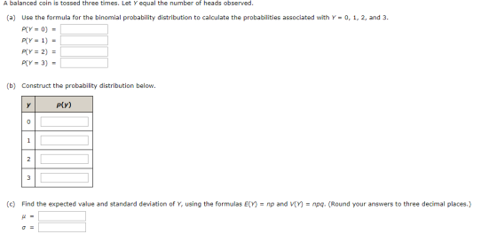 A balanced coin is tossed three times. Let Y equal the number of heads observed. (a) Use the formula for the binomial probabi