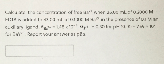 Calculate the concentration of free Ba2+ when 26.00 mL of 0.2000 M EDTA is added to 43.00 mL of 0.1000 M Ba2+ in the presence