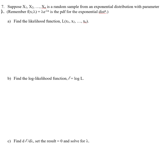 7. Suppose X1, X2, ..., Xn is a random sample from an exponential distribution with parameter K. (Remember f(x;2) = 2e-Ax is