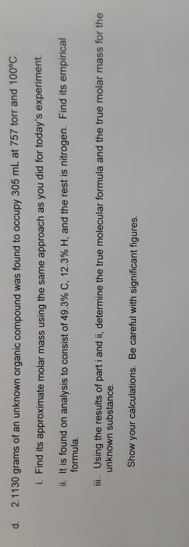 d. 2.1130 grams of an unknown organic compound was found to occupy 305 mL at 757 torr and 100°C. i. Find its approximate mola