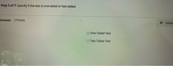 Step 3 of 7: Specify if the test is one-tailed or two-tailed. Answer 2 Points Tables One-Tailed Test TWO-Tailed Test