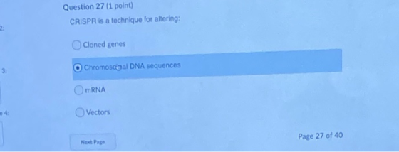 Question 27 (1 point) CRISPR is a technique for altering: Cloned genes O Chromosogal DNA sequences OmRNA Vectors Page 27 of 4