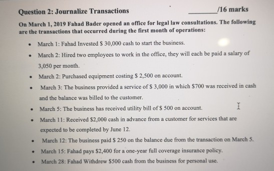 Question 2: Journalize Transactions /16 marks On March 1, 2019 Fahad Bader opened an office for legal law consultations. The