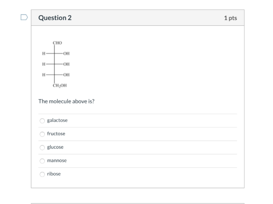 Question 2 1 pts CHO Он Н OH н. н -ОН CH,он The molecule above is? galactose fructose glucose mannose ribose OOOO