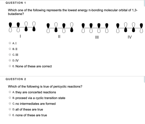 QUESTION 1 Which one of the following represents the lowest energy it-bonding molecular orbital of 1,3- butadiene? 00 III IV