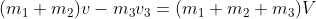 (m_1+m_2)v -m_3v_3= (m_1+m_2+m_3)V