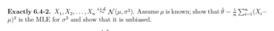 Exactly 6.4-2. Χι , X2, . . . , Xn i d N(μ, σ2). A p)2 is the MLE for σ2 and show that it is unbiased. t-ri 1 (Xi ssume μ is known: show tha