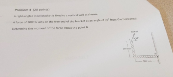 Problem 4 (20 points) A right-angled steel bracket is fixed to a vertical wall as shown. A force of 1000 N acts on the free e