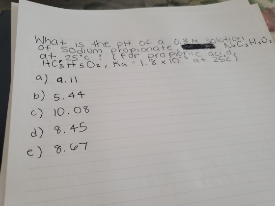 at 25°C ? (FO vohat is the pH of a 0.3 M Solution histls O₂ liom paper pro portales de HC 3 H 50₂, ka 1.8 x 10s at 256) a) 9.