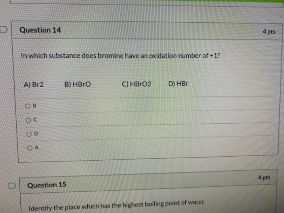 Question 14 4 pts In which substance does bromine have an oxidation number of +1? A) Br2 B) HBrO C) HBrO2 D) HBr OB OC OD ОА