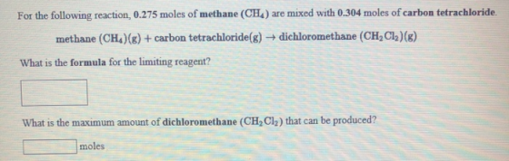 For the following reaction, 0.275 moles of methane (CH) are mixed with 0.304 moles of carbon tetrachloride. methane (CH)(6) +
