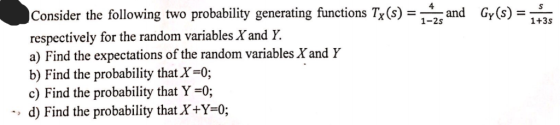 4 S and Gy(s) Consider the following two probability generating functions Tx(s) 1-2s 1+3s respectively for the random variabl