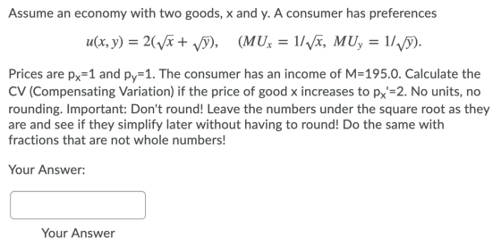 Assume an economy with two goods, x and y. A consumer has preferences u(x, y) = 2(Vx+ vý), (MU: = 1/VX, MUY = 1/./). Prices a