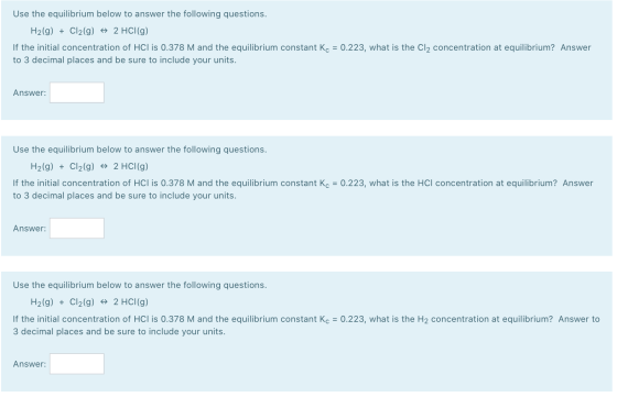 Use the equilibrium below to answer the following questions. H2(g) + Cl2(g) # 2 HCl(g) If the initial concentration of HCl is