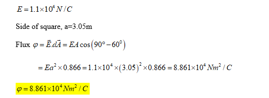 E-1.1x10tN/C Side of square, a- 3.05m Flux φ = Edi = EA cos(90°-60°) = Ea2 x 0.866-1, 1x 104 x( 3,05 )2 x0.8662 8.861x104 Mn2 /C φ-886 1x 104Nm2C