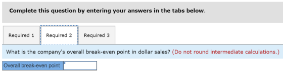 Complete this question by entering your answers in the tabs below. Required 1 Required 3 What is the companys overall break-