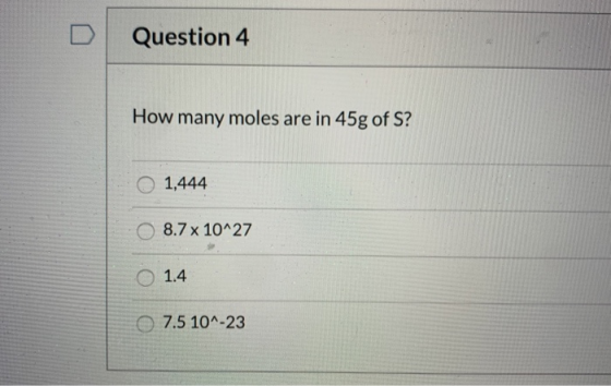 Question 4 How many moles are in 45g of S? 1,444 O 8.7 x 10^27 o 1.4 7.5 10^-23