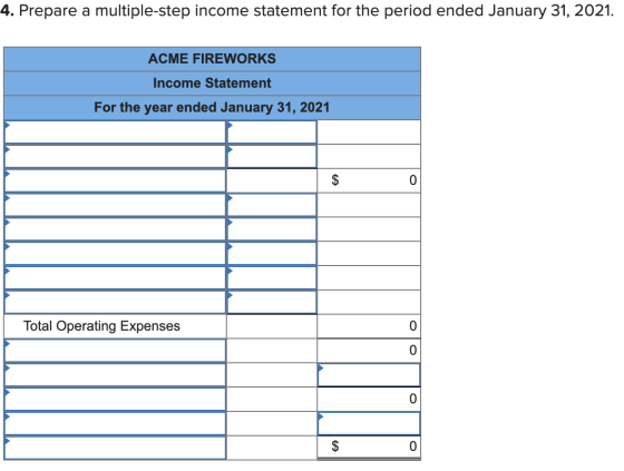 4. Prepare a multiple-step income statement for the period ended January 31, 2021. ACME FIREWORKS Income Statement For the ye