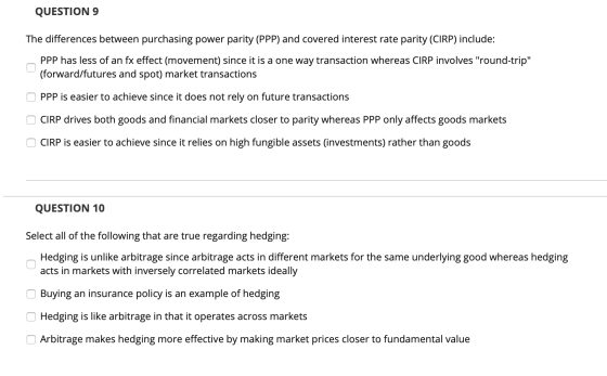QUESTION 9 The differences between purchasing power parity (PPP) and covered interest rate parity (CIRP) include: PPP has les