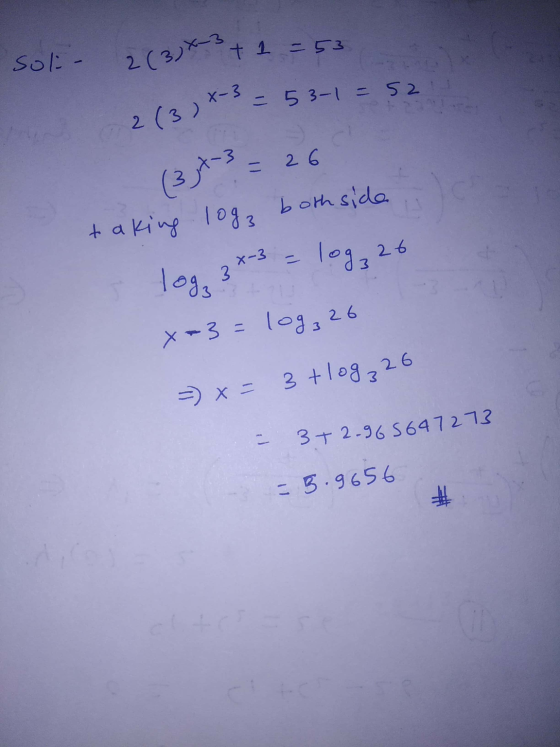soli 2 (3) x + 1 = 53 ۱۱ ہے v 2(3)X-3 3-1 = 52 (3)X-3 = 26 taking log, both side, 5 log 3x3 = log₂ 26 x=3 = 10g, 26 =) x = 3