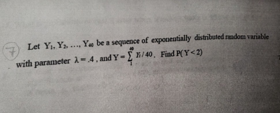 Let Yi, Y2, ..., Yso be a sequence of exponentially distributed random variable with parameter λ=.4 , and Y-31/40, Find P(Y<2) 40
