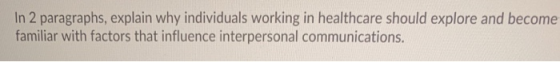 In 2 paragraphs, explain why individuals working in healthcare should explore and become familiar with factors that influence