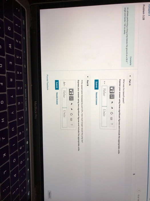 Problem 3.28 《 15of16 Part A An athiete performing a long jump leaves the ground at a 30.2 angle and lands 7.62 m away Value Units Request Answer nger weld to rp be? this speed were neeased byMst 50% how much Ad-Value Units Provide Feedback MacBook Pro 4