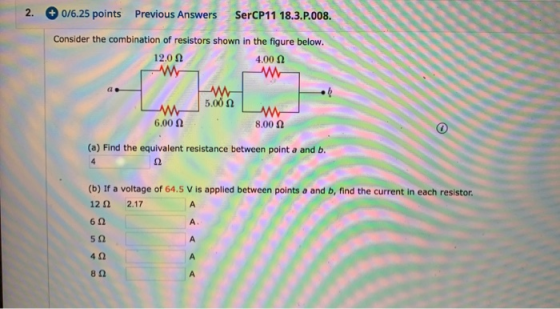 2. 0/6.25 points Previous Answers SerCP11 18.3.P.008. Consider the combination of resistors shown in the figure below. 4.000