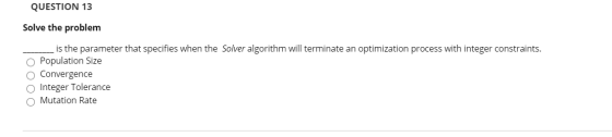 QUESTION 13 Solve the problem is the parameter that specifies when the Solver algorithm will terminate an optimization proces