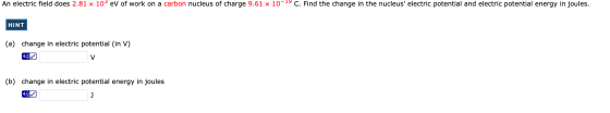 An electric field does 2.81 x 103 ev of work on a carbon nucleus of charge 9.61 x 10-19 C. Find the change in the nucleus el
