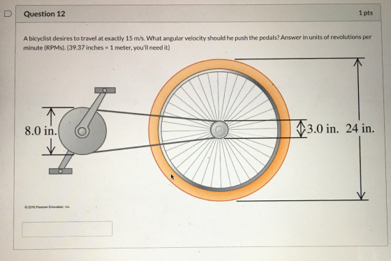 Question 12 1 pts A bicyclist desires to travel at exactly 15 m/s. What angular velocity should he push the pedals? Answer in