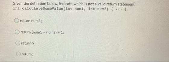 Given the definition below, indicate which is not a valid return statement: int calculateSomeValue(int numi, int num2) {...}