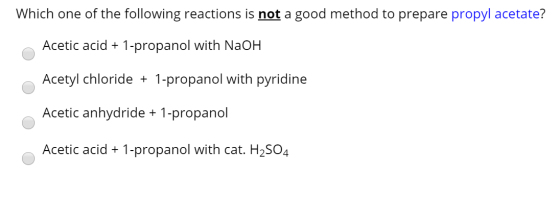 Which one of the following reactions is not a good method to prepare propyl acetate? Acetic acid + 1-propanol with NaOH Acety
