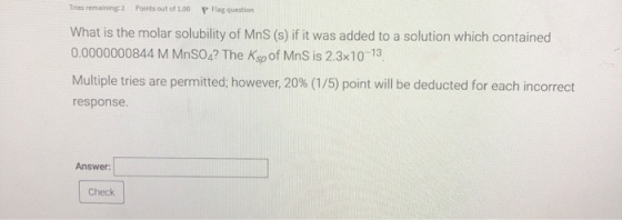 Tries remaining 2 Points out of 1.00 P Flag question What is the molar solubility of MnS (s) if it was added to a solution wh