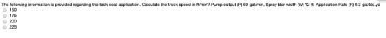 The following information is provided regarding the tack coat application. Calculate the truck speed in ft/min? Pump output (