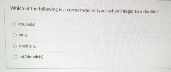 Which of the following is a correct way to typecast an integer to a double? double(x) int x; O double x; int2double(x)