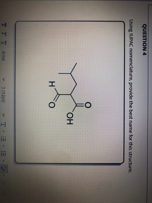 QUESTION 4 Using IUPAC nomenclature, provide the best name for this structure. O OH H O HBC Τ Τ Τ Arial 3 (12pt) III