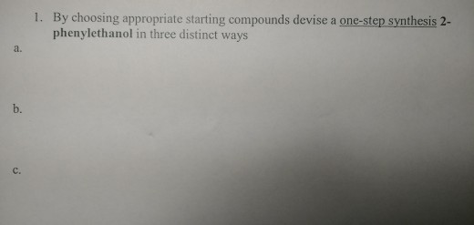 By choosing appropriate starting compounds devise a one-step synthesis 2- phenylethanol in three distinct ways 1. a. b. C.