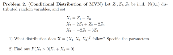 Problem 2. (Conditional Distribution of MVN) Let Z1, Z2, Z3 be i.i.d. N(0,1) dis- tributed random variables, and set X1 = 21