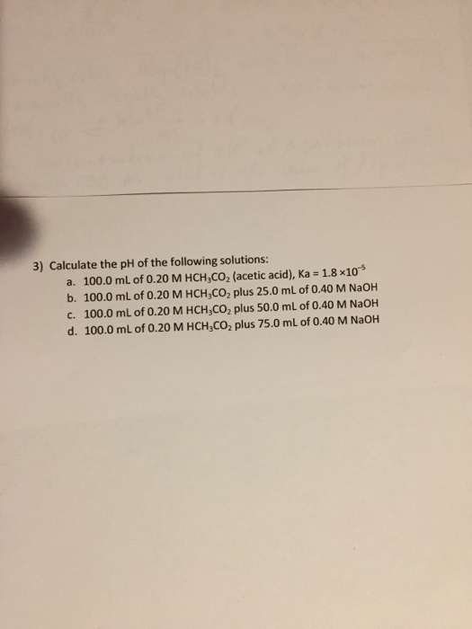 3) Calculate the pH of the following solutions: a. 100.0 mL of 0.20 M HCH3CO2 (acetic acid), ka = 1.8x10 b. 100.0 mL of 0.20