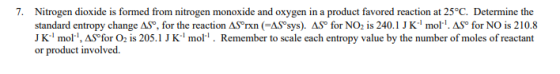 7. Nitrogen dioxide is formed from nitrogen monoxide and oxygen in a product favored reaction at 25°C. Determine the standard