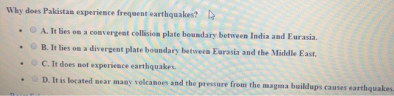 Why does Pakistan experience frequent earthquakes? A. It lies on a convergent collision plate boundary between India and Eura
